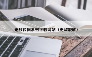 清远无敌转圈素材下载网站（无敌旋转）